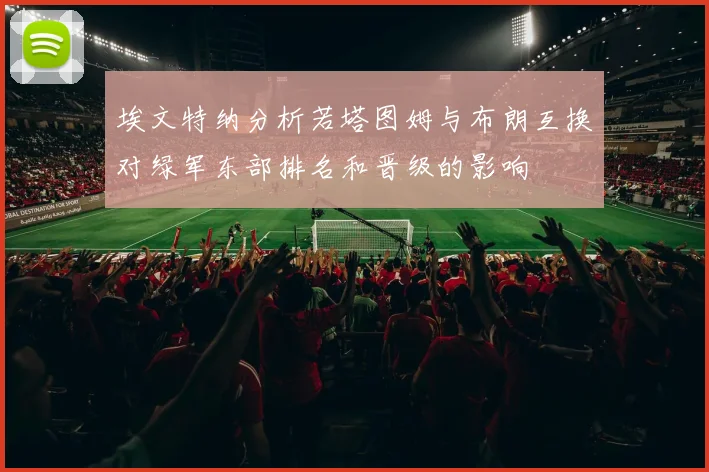 埃文特纳分析若塔图姆与布朗互换对绿军东部排名和晋级的影响