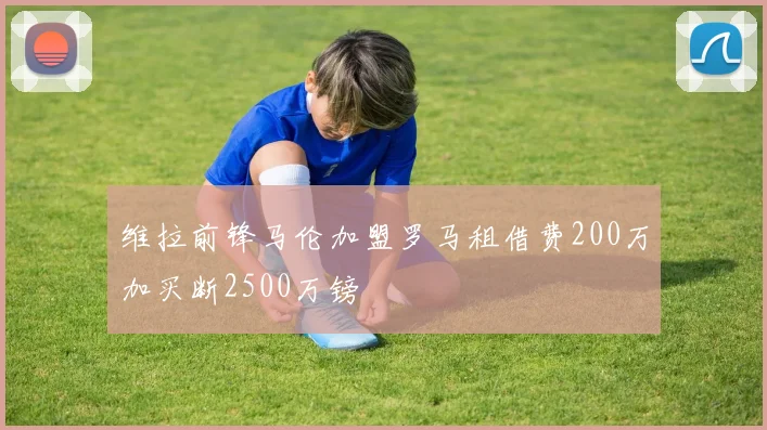 维拉前锋马伦加盟罗马租借费200万加买断2500万镑