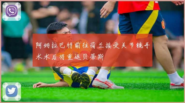 阿姆拉巴特前往荷兰接受关节镜手术术后将重返贝蒂斯