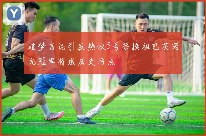 追梦言论引发热议5号签换祖巴茨若无冠军将成历史污点