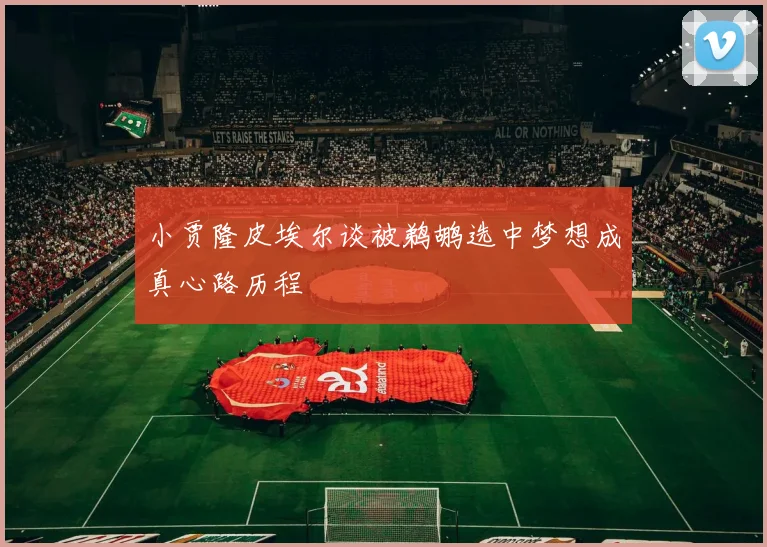 小贾隆皮埃尔谈被鹈鹕选中梦想成真心路历程