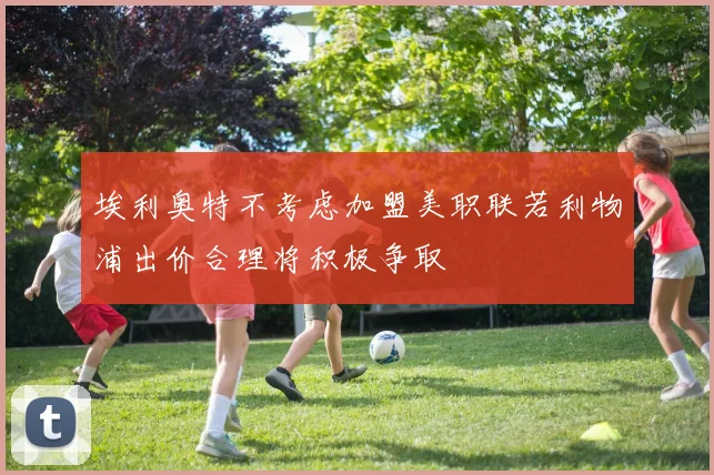 埃利奥特不考虑加盟美职联若利物浦出价合理将积极争取