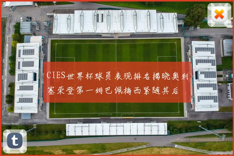 CIES世界杯球员表现排名揭晓奥利塞荣登第一姆巴佩梅西紧随其后