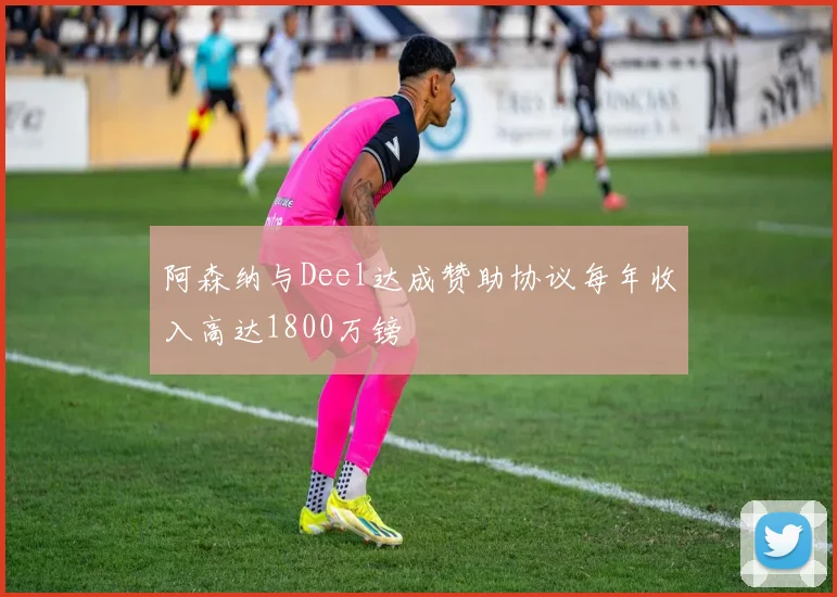 阿森纳与Deel达成赞助协议每年收入高达1800万镑