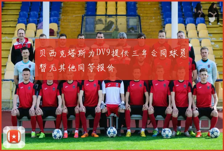 贝西克塔斯为DV9提供三年合同球员暂无其他同等报价