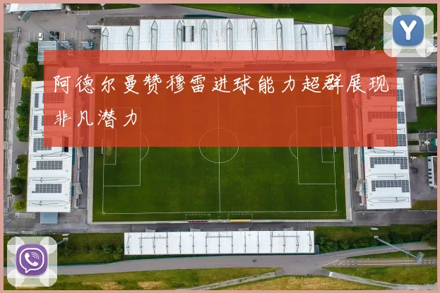 阿德尔曼赞穆雷进球能力超群展现非凡潜力