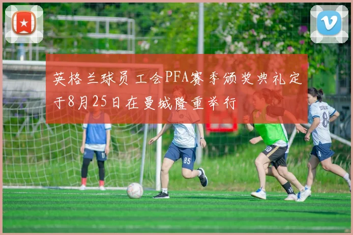 英格兰球员工会PFA赛季颁奖典礼定于8月25日在曼城隆重举行
