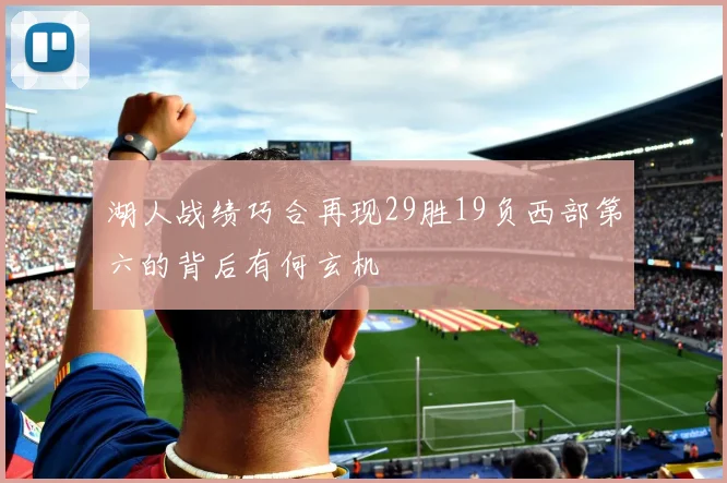 湖人战绩巧合再现29胜19负西部第六的背后有何玄机