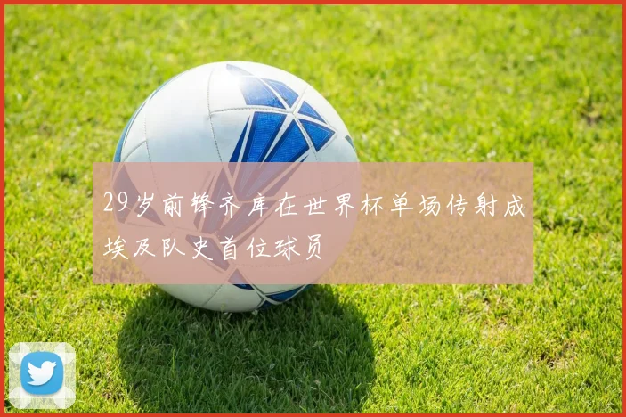 29岁前锋齐库在世界杯单场传射成埃及队史首位球员
